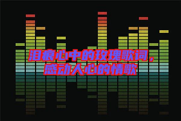 淚痕心中的玫瑰歌詞，感動(dòng)人心的情歌