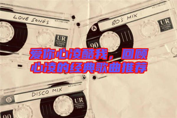 愛你心凌酷我，回顧心凌的經(jīng)典歌曲推薦