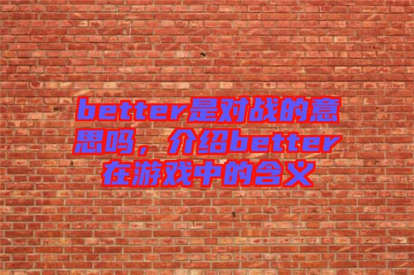 better是對戰(zhàn)的意思嗎，介紹better在游戲中的含義