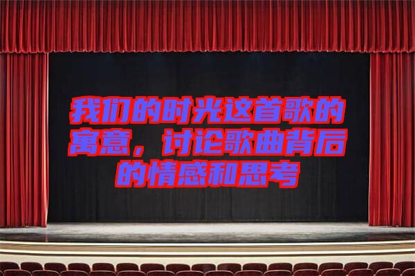 我們的時光這首歌的寓意，討論歌曲背后的情感和思考