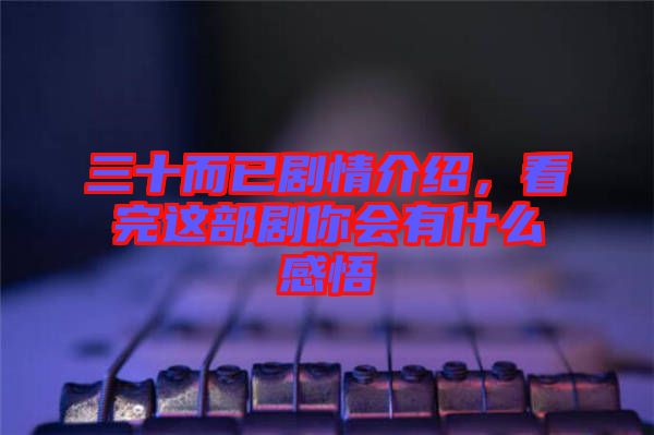 三十而已劇情介紹，看完這部劇你會有什么感悟