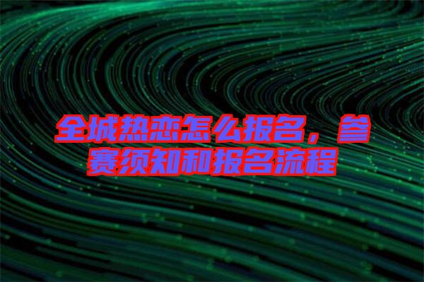 全城熱戀怎么報名，參賽須知和報名流程