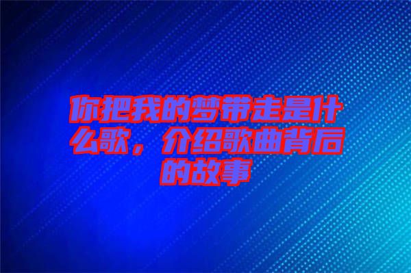 你把我的夢(mèng)帶走是什么歌，介紹歌曲背后的故事