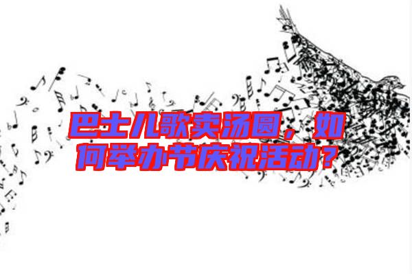 巴士兒歌賣湯圓，如何舉辦節(jié)慶祝活動？