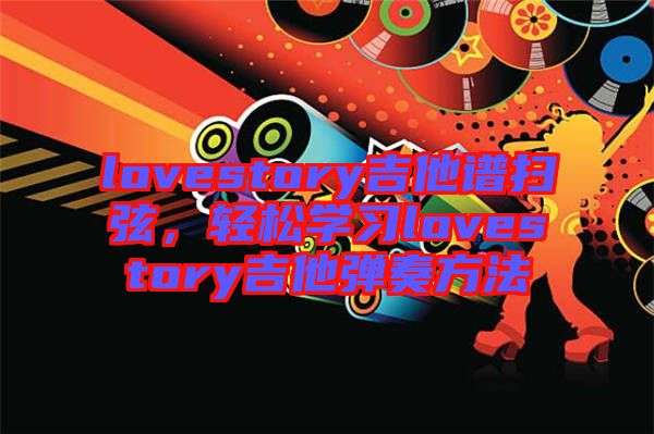 lovestory吉他譜掃弦，輕松學(xué)習(xí)lovestory吉他彈奏方法