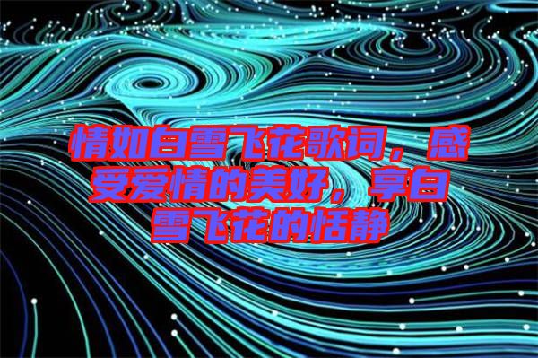情如白雪飛花歌詞，感受愛情的美好，享白雪飛花的恬靜