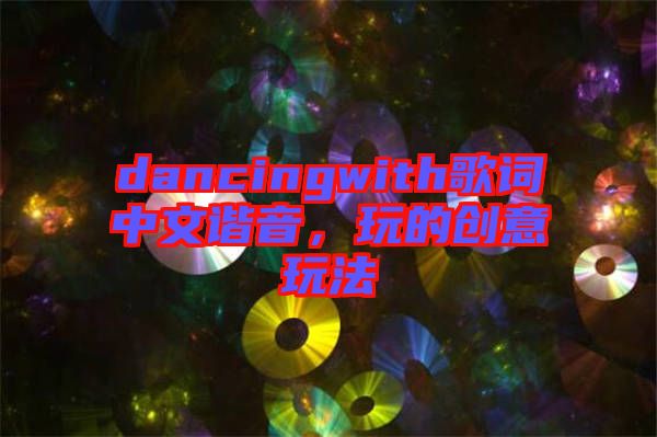 dancingwith歌詞中文諧音，玩的創(chuàng)意玩法