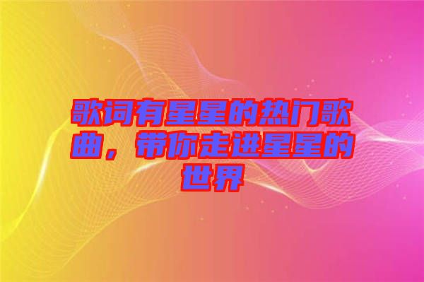 歌詞有星星的熱門歌曲，帶你走進(jìn)星星的世界