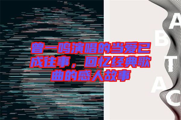 曾一鳴演唱的當(dāng)愛已成往事，回憶經(jīng)典歌曲的感人故事