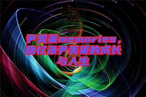 尹美萊memories，回憶錄尹美萊的成長與人生