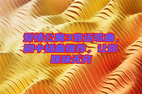 愛情公寓3靠近歌曲，劇中插曲推薦，讓你回味無窮