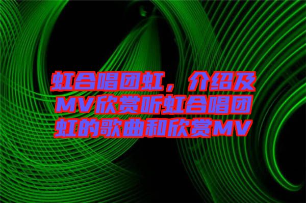 虹合唱團虹，介紹及MV欣賞聽虹合唱團虹的歌曲和欣賞MV