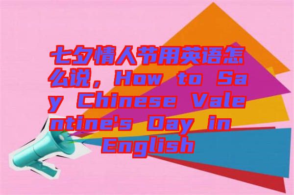 七夕情人節(jié)用英語(yǔ)怎么說，How to Say Chinese Valentine's Day in English