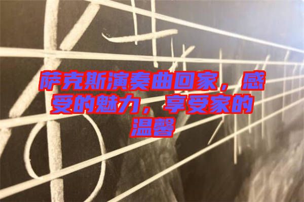 薩克斯演奏曲回家，感受的魅力，享受家的溫馨