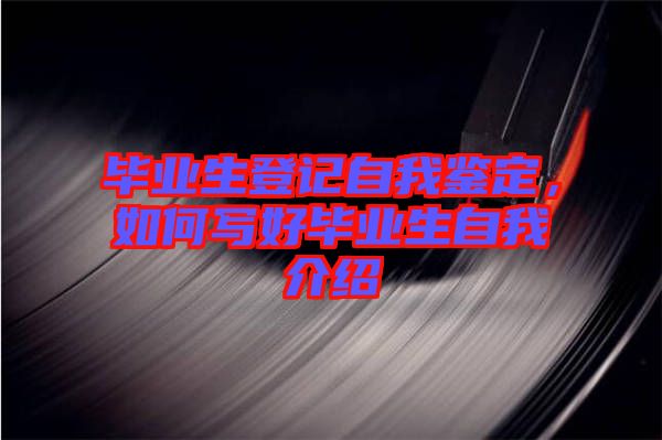 畢業(yè)生登記自我鑒定，如何寫好畢業(yè)生自我介紹