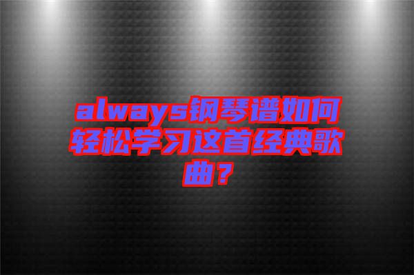 always鋼琴譜如何輕松學(xué)習(xí)這首經(jīng)典歌曲？