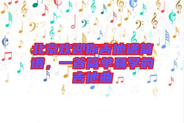 北京歡迎你吉他譜簡譜，一首簡單易學(xué)的吉他曲