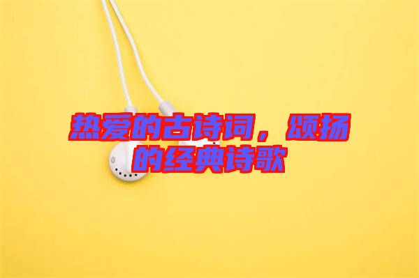 熱愛的古詩詞，頌揚的經(jīng)典詩歌