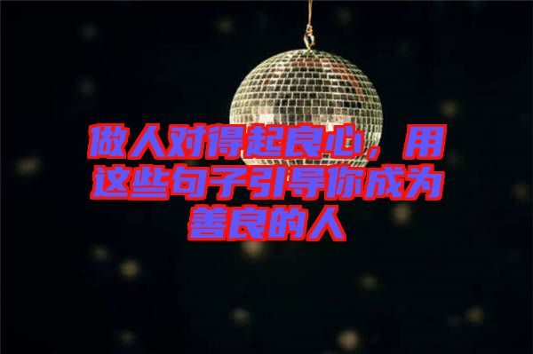 做人對得起良心，用這些句子引導你成為善良的人