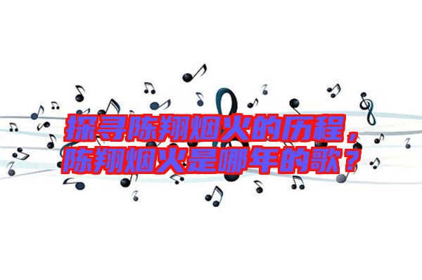 探尋陳翔煙火的歷程，陳翔煙火是哪年的歌？