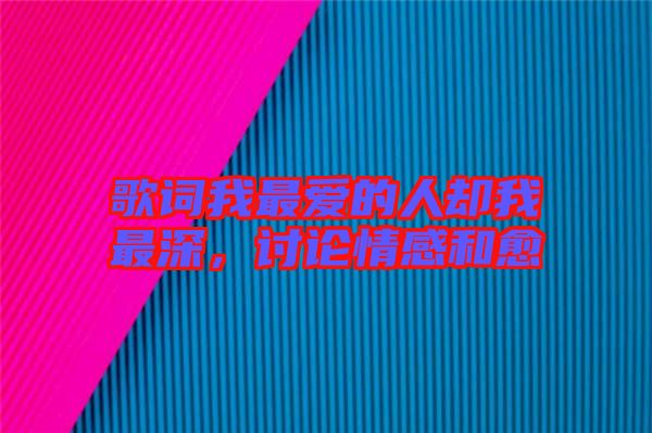 歌詞我最愛的人卻我最深，討論情感和愈