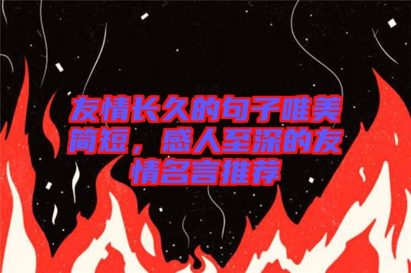 友情長久的句子唯美簡短，感人至深的友情名言推薦