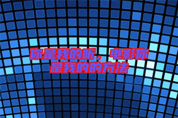 你是我的聽(tīng)，電影你是我的的方法