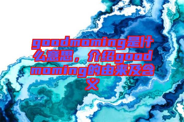 goodmoming是什么意思，介紹goodmoming的由來及含義