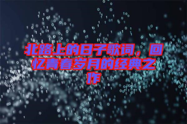 北路上的日子歌詞，回憶青春歲月的經(jīng)典之作