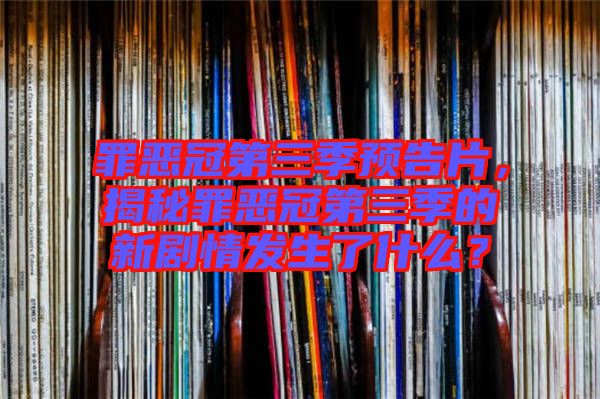 罪惡冠第三季預(yù)告片，揭秘罪惡冠第三季的新劇情發(fā)生了什么？