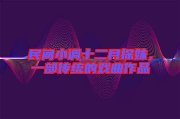 民間小調(diào)十二月探妹，一部傳統(tǒng)的戲曲作品