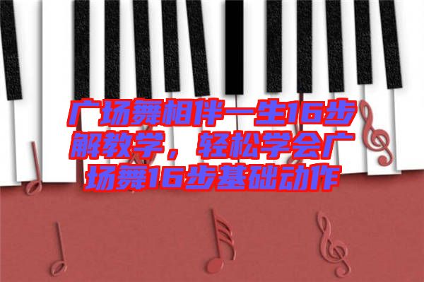 廣場舞相伴一生16步解教學(xué)，輕松學(xué)會(huì)廣場舞16步基礎(chǔ)動(dòng)作