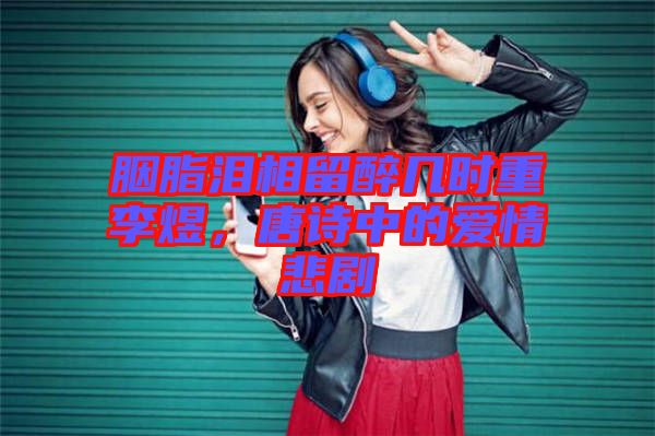 胭脂淚相留醉幾時(shí)重李煜，唐詩中的愛情悲劇