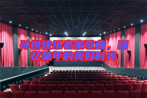 孫悅快樂老家歌曲，回憶童年的美好時光