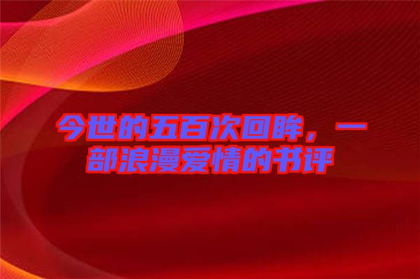 今世的五百次回眸，一部浪漫愛(ài)情的書(shū)評(píng)