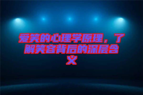 愛笑的心理學(xué)原理，了解笑容背后的深層含義