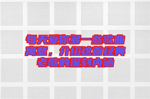 每天愛你多一些歌曲寓意，介紹這首經(jīng)典老歌的深刻內(nèi)涵