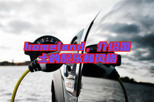 homeland，介紹國(guó)土的配樂和風(fēng)格