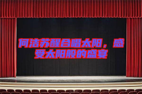 何潔蘇醒合唱太陽，感受太陽般的盛宴