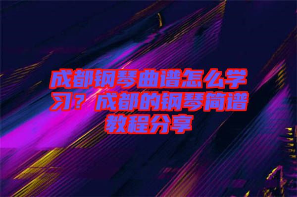 成都鋼琴曲譜怎么學(xué)習(xí)？成都的鋼琴簡(jiǎn)譜教程分享