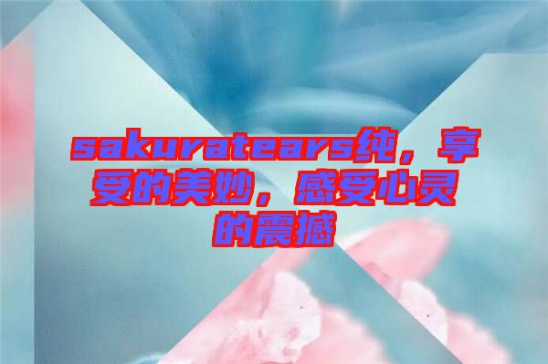 sakuratears純，享受的美妙，感受心靈的震撼