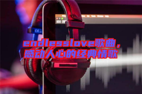 endlesslove歌曲，感動(dòng)人心的經(jīng)典情歌