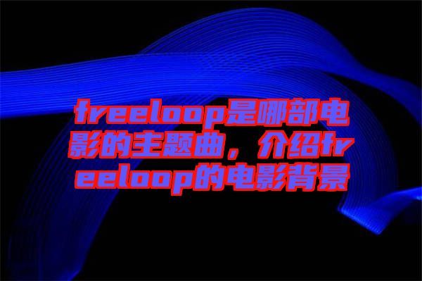 freeloop是哪部電影的主題曲，介紹freeloop的電影背景