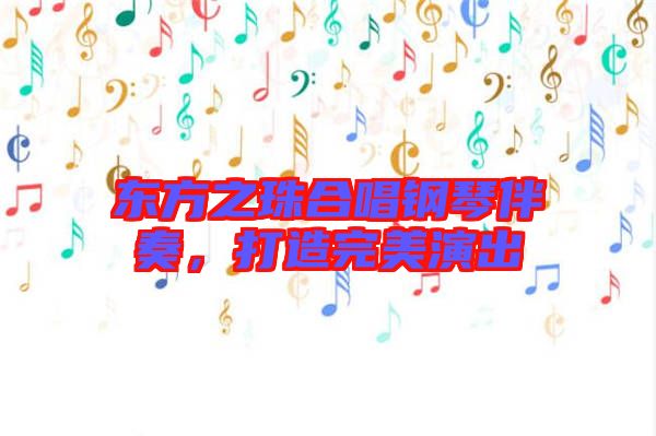 東方之珠合唱鋼琴伴奏，打造完美演出