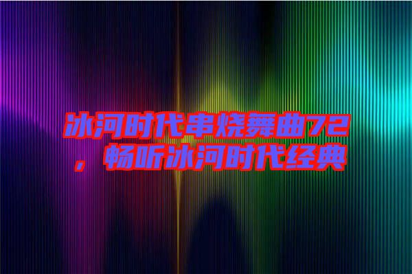 冰河時(shí)代串燒舞曲72，暢聽冰河時(shí)代經(jīng)典