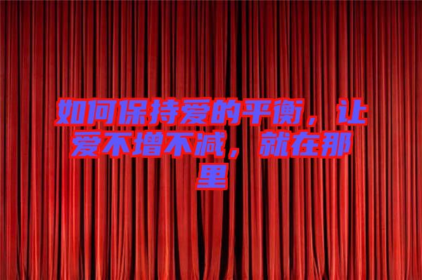 如何保持愛的平衡，讓愛不增不減，就在那里