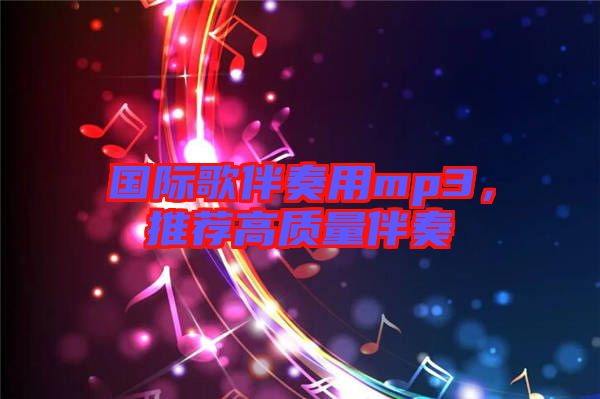 國際歌伴奏用mp3，推薦高質(zhì)量伴奏