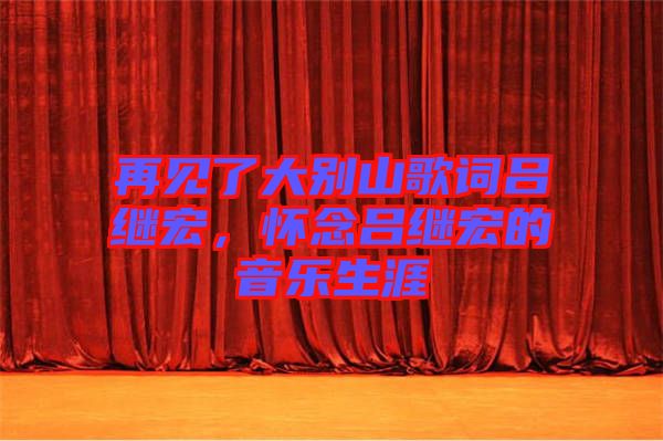 再見(jiàn)了大別山歌詞呂繼宏，懷念呂繼宏的音樂(lè)生涯