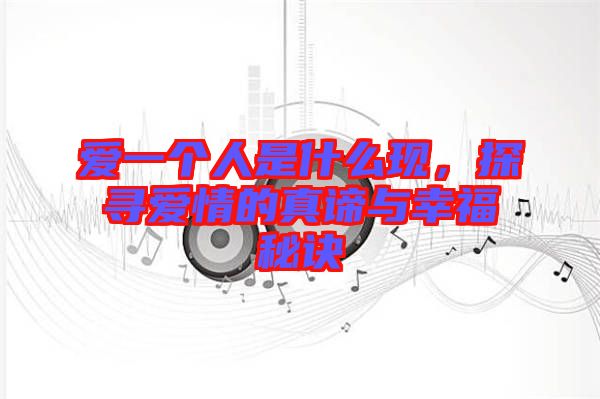 愛一個人是什么現(xiàn)，探尋愛情的真諦與幸福秘訣