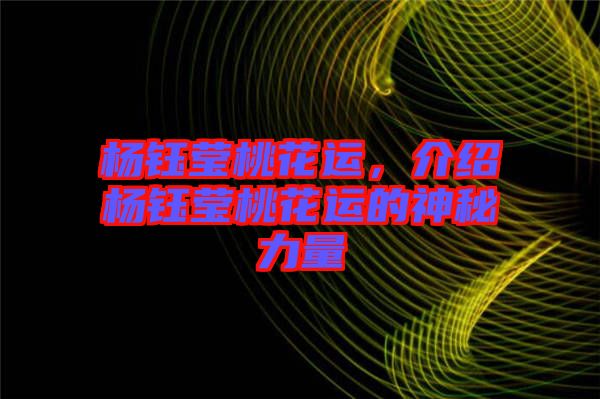 楊鈺瑩桃花運，介紹楊鈺瑩桃花運的神秘力量